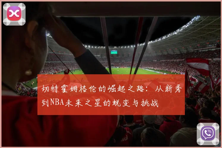 切特霍姆格伦的崛起之路：从新秀到NBA未来之星的蜕变与挑战