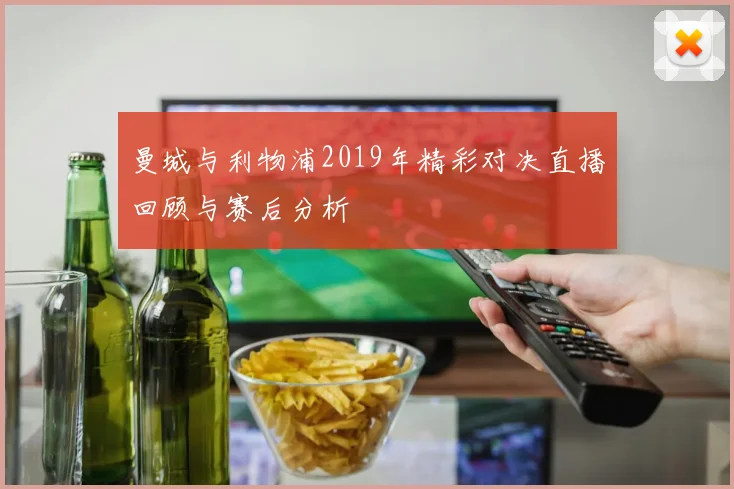 曼城与利物浦2019年精彩对决直播回顾与赛后分析