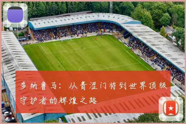 多纳鲁马：从青涩门将到世界顶级守护者的辉煌之路