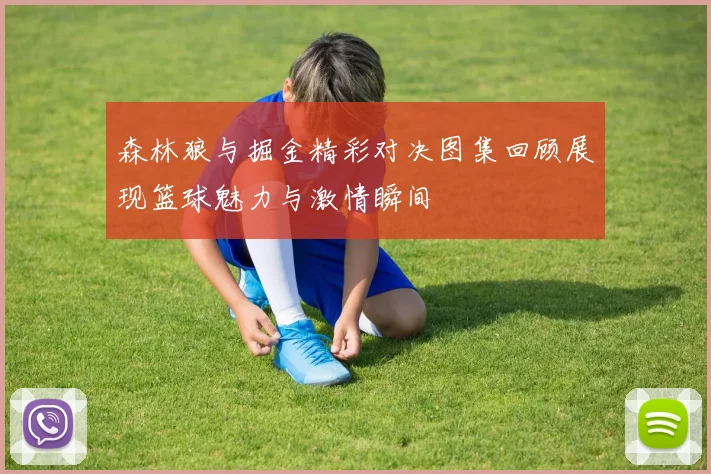 森林狼与掘金精彩对决图集回顾展现篮球魅力与激情瞬间