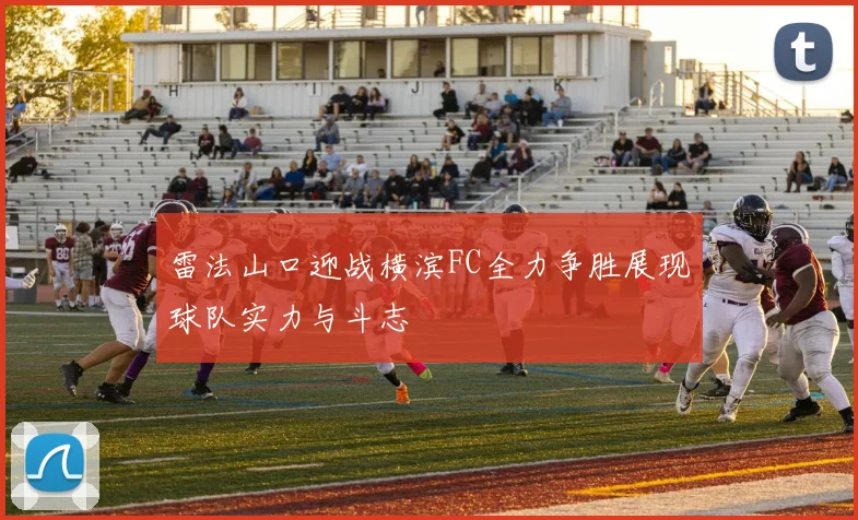 雷法山口迎战横滨FC全力争胜展现球队实力与斗志