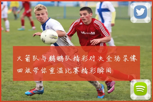 火箭队与鹈鹕队精彩对决全场录像回放带你重温比赛精彩瞬间