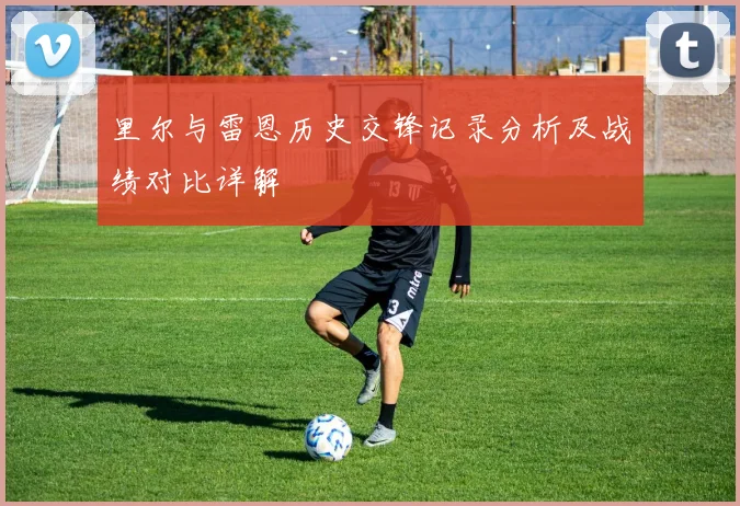 里尔与雷恩历史交锋记录分析及战绩对比详解