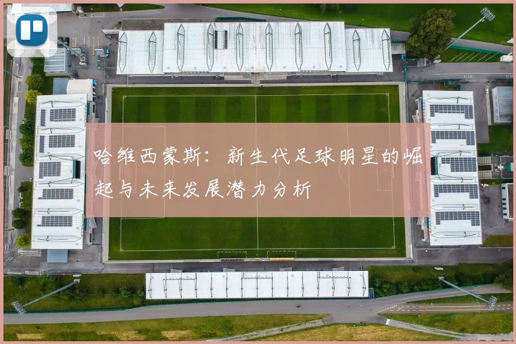 哈维西蒙斯：新生代足球明星的崛起与未来发展潜力分析