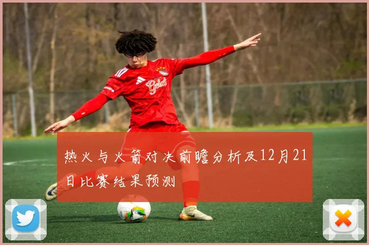 热火与火箭对决前瞻分析及12月21日比赛结果预测