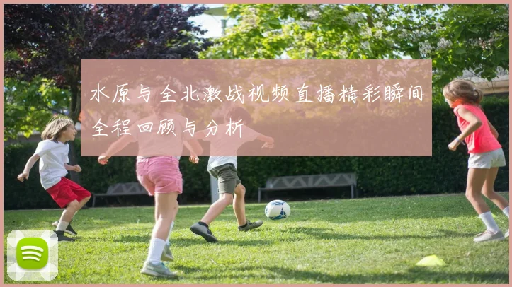 水原与全北激战视频直播精彩瞬间全程回顾与分析