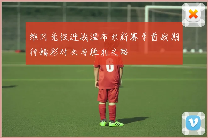 维冈竞技迎战温布尔新赛季首战期待精彩对决与胜利之路