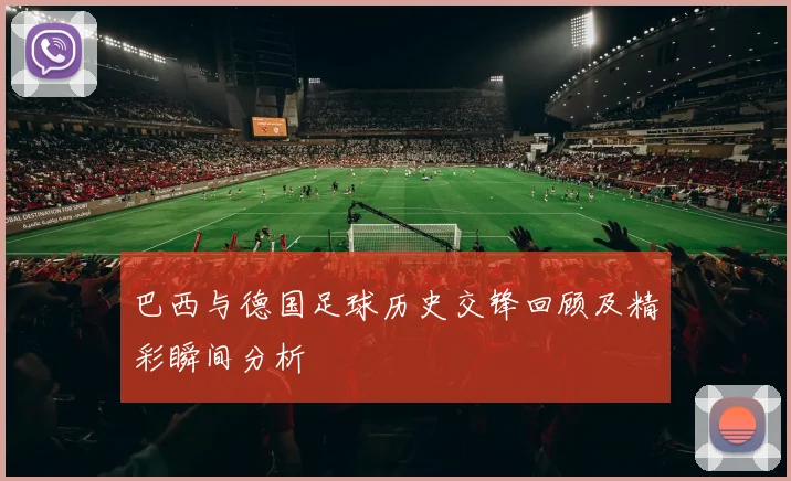 巴西与德国足球历史交锋回顾及精彩瞬间分析