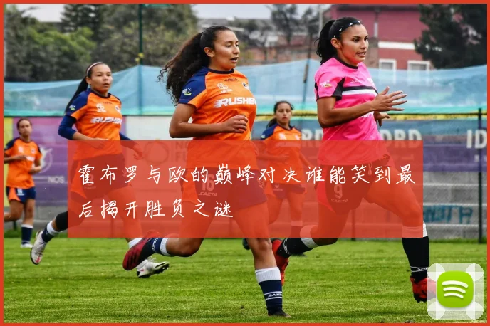 霍布罗与欧的巅峰对决谁能笑到最后揭开胜负之谜