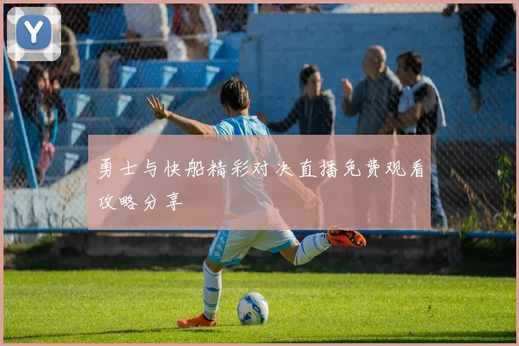 勇士与快船精彩对决直播免费观看攻略分享