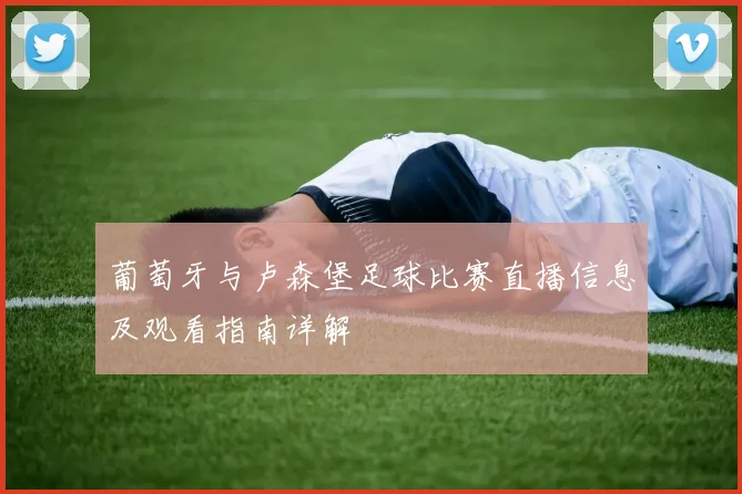 葡萄牙与卢森堡足球比赛直播信息及观看指南详解