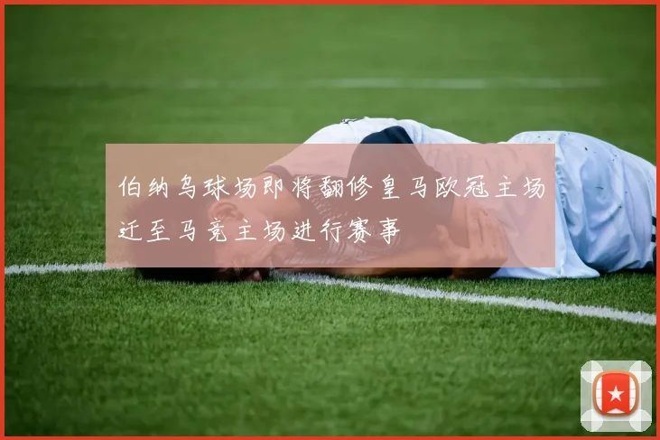 伯纳乌球场即将翻修皇马欧冠主场迁至马竞主场进行赛事