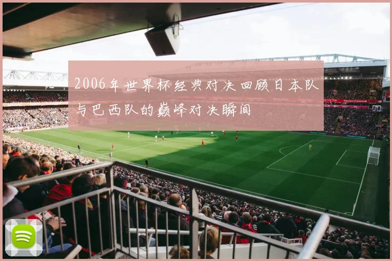 2006年世界杯经典对决回顾日本队与巴西队的巅峰对决瞬间